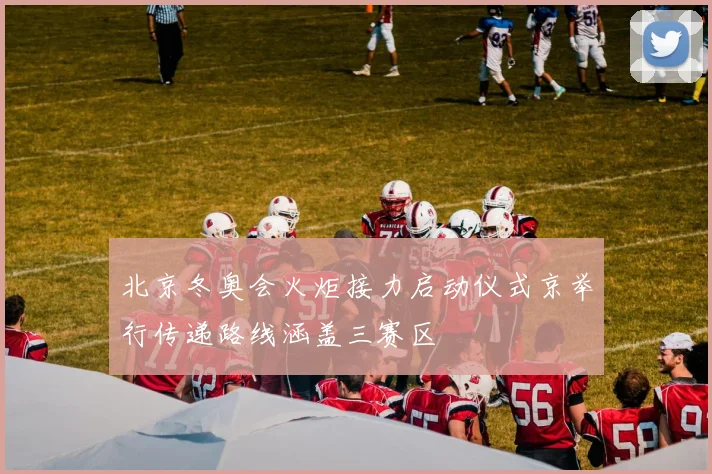 北京冬奥会火炬接力启动仪式京举行传递路线涵盖三赛区