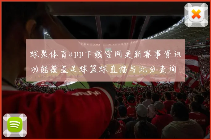 球聚体育app下载官网更新赛事资讯功能覆盖足球篮球直播与比分查询