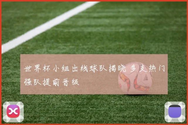 世界杯小组出线球队揭晓 多支热门强队提前晋级