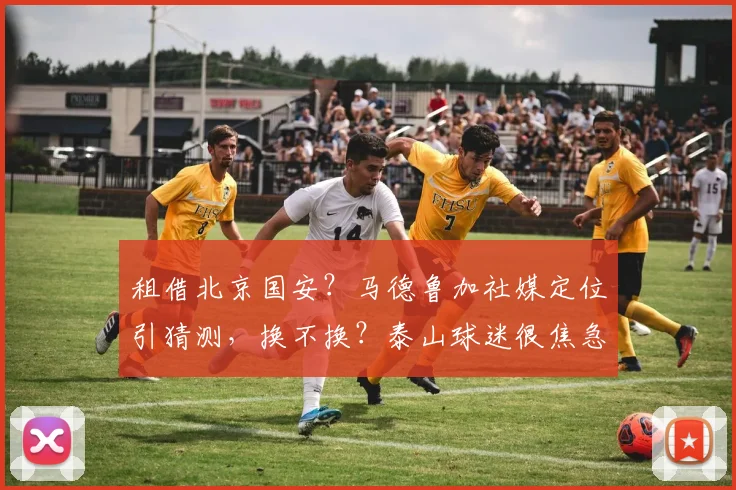 租借北京国安?马德鲁加社媒定位引猜测,换不换?泰山球迷很焦急