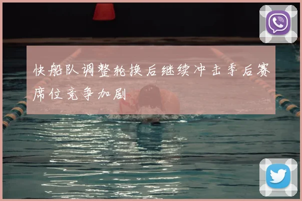 快船队调整轮换后继续冲击季后赛席位竞争加剧