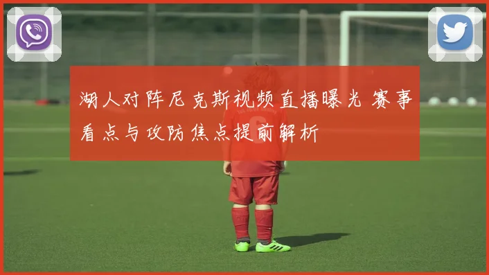 湖人对阵尼克斯视频直播曝光 赛事看点与攻防焦点提前解析