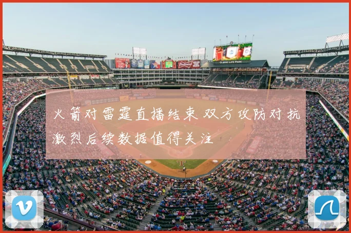 火箭对雷霆直播结束 双方攻防对抗激烈后续数据值得关注