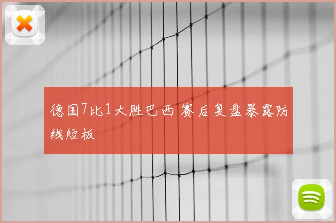 德国7比1大胜巴西 赛后复盘暴露防线短板