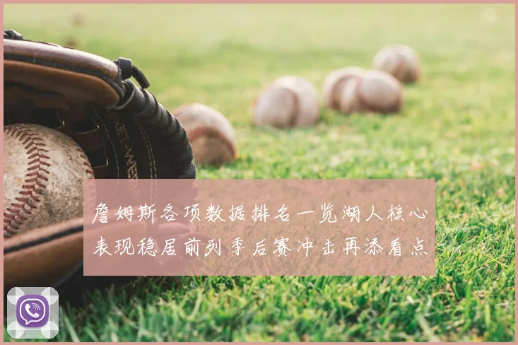 詹姆斯各项数据排名一览湖人核心表现稳居前列季后赛冲击再添看点