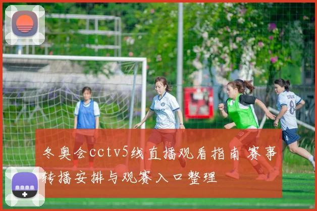 冬奥会cctv5线直播观看指南 赛事转播安排与观赛入口整理