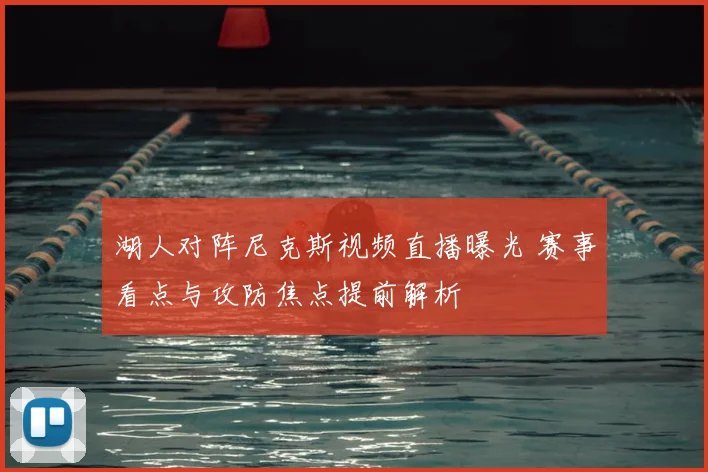 湖人对阵尼克斯视频直播曝光 赛事看点与攻防焦点提前解析